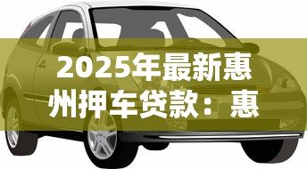 2025年最新惠州押车贷款：惠州车辆抵押贷款如何办理