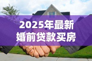 2025年最新婚前贷款买房婚后加名字:婚后房产加名是否影响婚前贷款? 2025年最新婚前贷款买房婚后加名字:婚后房产加名是否影响婚前贷款?