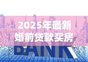 2025年最新婚前贷款买房可以写两个人的名字吗：婚前购房能登记双方姓名吗