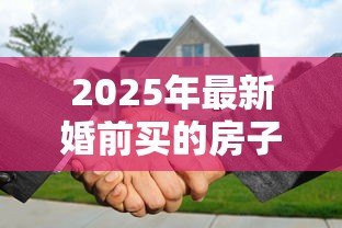 2025年最新婚前买的房子有贷款婚后算共同财产吗:婚前购房婚后还贷如何分割 2025年最新婚前买的房子有贷款婚后算共同财产吗:婚前购房婚后还贷如何分割
