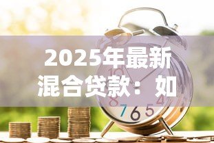 2025年最新混合贷款：如何组合商业和公积金贷款