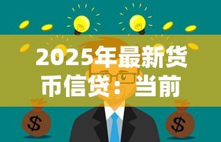 2025年最新货币信贷：当前信贷政策对经济有何影响