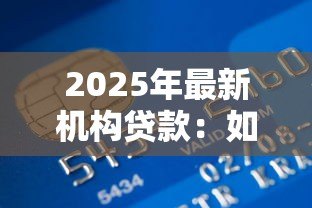 2025年最新机构贷款:如何申请机构提供的资金支持 2025年最新机构贷款:如何申请机构提供的资金支持