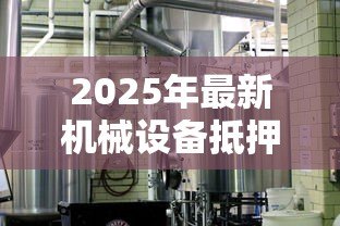 2025年最新机械设备抵押贷款：如何用生产设备获取融资支持