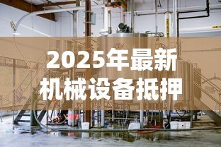2025年最新机械设备抵押贷款：如何用生产设备获取融资支持
