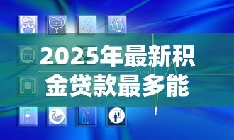2025年最新积金贷款最多能贷多少:公积金贷款额度上限是多少 2025年最新积金贷款最多能贷多少:公积金贷款额度上限是多少