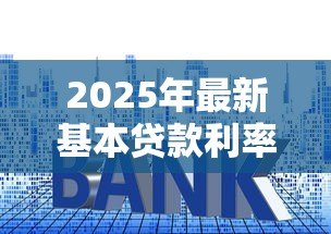 2025年最新基本贷款利率：贷款基准利率是多少