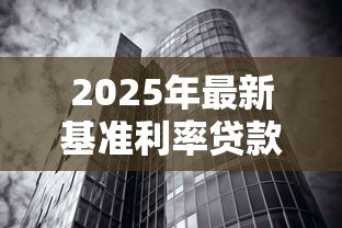 2025年最新基准利率贷款：房贷利率新政策有哪些变化