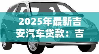 2025年最新吉安汽车贷款：吉安购车贷款如何申请
