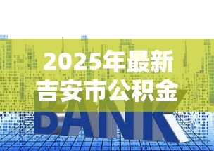 2025年最新吉安市公积金贷款额度：吉安公积金贷款最高能贷多少