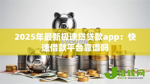 2025年最新极速贷贷款app：快速借款平台靠谱吗