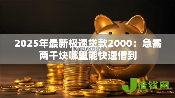 2025年最新极速贷款2000：急需两千块哪里能快速借到
