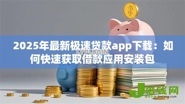 2025年最新极速贷款app下载：如何快速获取借款应用安装包