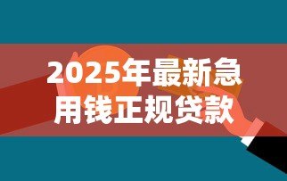 2025年最新急用钱正规贷款：急需资金哪里能安全借贷