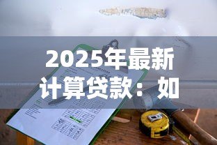 2025年最新计算贷款：如何估算每月还款金额