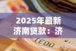 2025年最新济南贷款：济南哪里能快速借到钱
