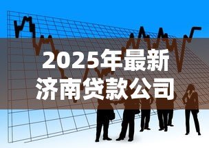 2025年最新济南贷款公司：济南哪里有正规借贷机构