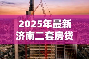 2025年最新济南二套房贷款利率:济南二套房公积金利率是多少 2025年最新济南二套房贷款利率:济南二套房公积金利率是多少
