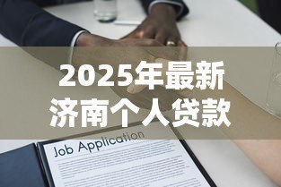 2025年最新济南个人贷款：济南哪里能快速申请小额借款