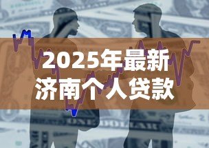 2025年最新济南个人贷款：济南哪里能快速申请小额借款