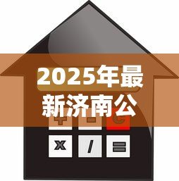 2025年最新济南公积金贷款:济南公积金贷款额度如何计算 2025年最新济南公积金贷款:济南公积金贷款额度如何计算