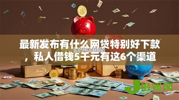 最新发布有什么网贷特别好下款，私人借钱5千元有这6个渠道