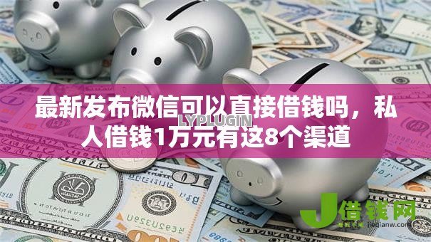 最新发布微信可以直接借钱吗，私人借钱1万元有这8个渠道