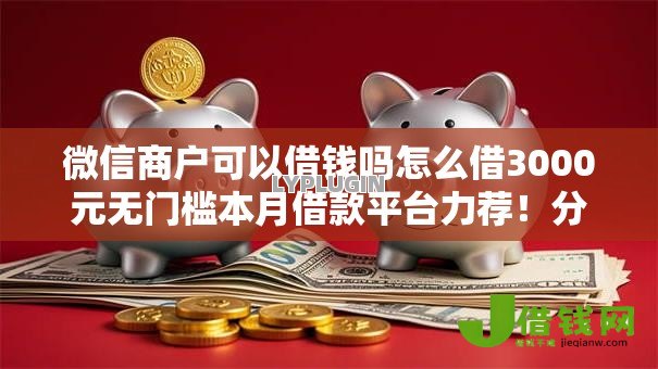 微信商户可以借钱吗怎么借3000元无门槛本月借款平台力荐！分享小额网贷口子3000元无门槛借款