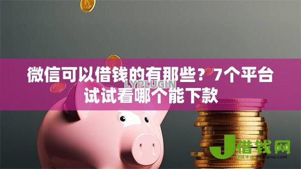 微信可以借钱的有那些?7个平台试试看哪个能下款 微信可以借钱的有那些?7个平台试试看哪个能下款