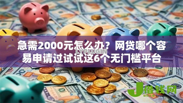 急需2000元怎么办?网贷哪个容易申请过试试这6个无门槛平台 急需2000元怎么办?网贷哪个容易申请过试试这6个无门槛平台