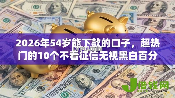 2026年54岁能下款的口子,超热门的10个不看征信无视黑白百分百下款网贷app推荐 2026年54岁能下款的口子,超热门的10个不看征信无视黑白百分百下款网贷app推荐