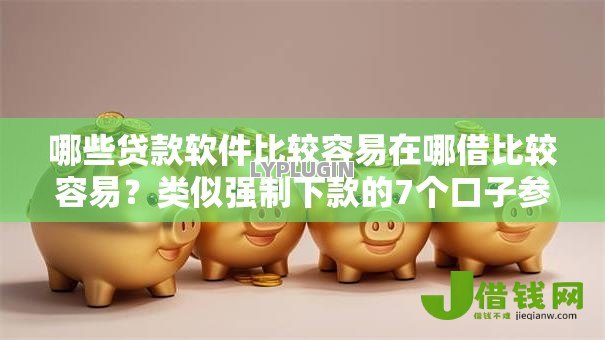 哪些贷款软件比较容易在哪借比较容易？类似强制下款的7个口子参考