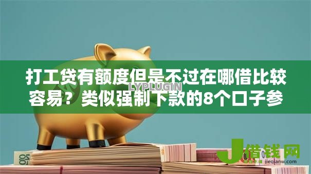 打工贷有额度但是不过在哪借比较容易？类似强制下款的8个口子参考