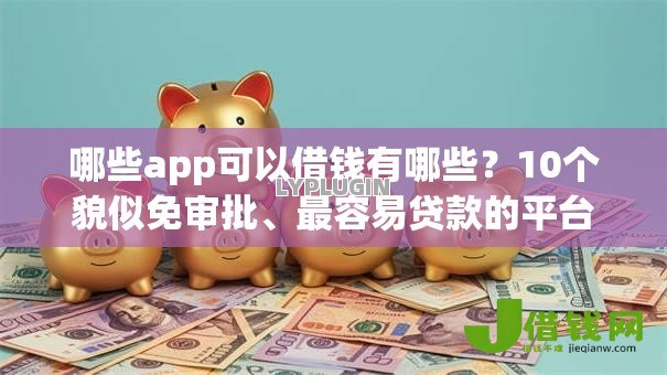 哪些app可以借钱有哪些?10个貌似免审批、最容易贷款的平台合集 哪些app可以借钱有哪些?10个貌似免审批、最容易贷款的平台合集