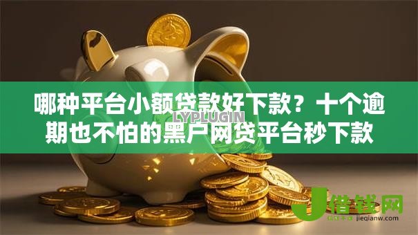 哪种平台小额贷款好下款?十个逾期也不怕的黑户网贷平台秒下款简单 哪种平台小额贷款好下款?十个逾期也不怕的黑户网贷平台秒下款简单
