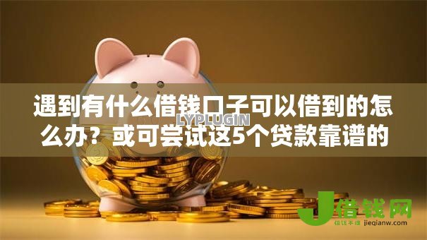 遇到有什么借钱口子可以借到的怎么办？或可尝试这5个贷款靠谱的平台