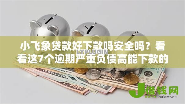 小飞象贷款好下款吗安全吗？看看这7个逾期严重负债高能下款的平台怎么样