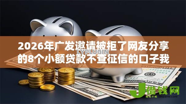 2026年广发邀请被拒了网友分享的8个小额贷款不查征信的口子我觉得不错！
