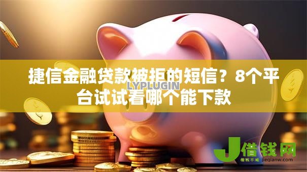 捷信金融贷款被拒的短信?8个平台试试看哪个能下款 捷信金融贷款被拒的短信?8个平台试试看哪个能下款