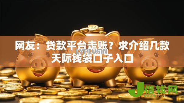 网友:贷款平台走账?求介绍几款天际钱袋口子入口 网友:贷款平台走账?求介绍几款天际钱袋口子入口