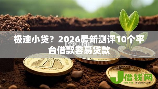 极速小贷?2026最新测评10个平台借款容易贷款 极速小贷?2026最新测评10个平台借款容易贷款