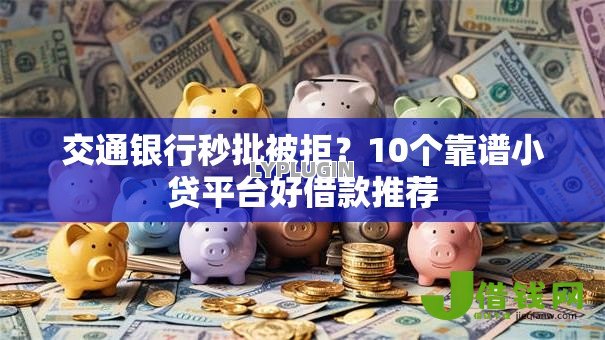 交通银行秒批被拒?10个靠谱小贷平台好借款推荐 交通银行秒批被拒?10个靠谱小贷平台好借款推荐