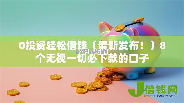 0投资轻松借钱（最新发布！）8个无视一切必下款的口子