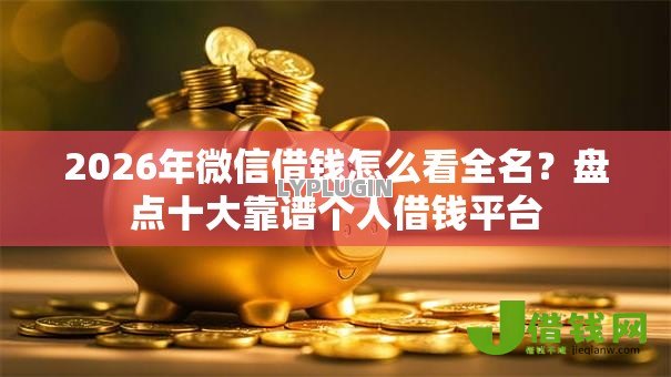 2026年微信借钱怎么看全名？盘点十大靠谱个人借钱平台