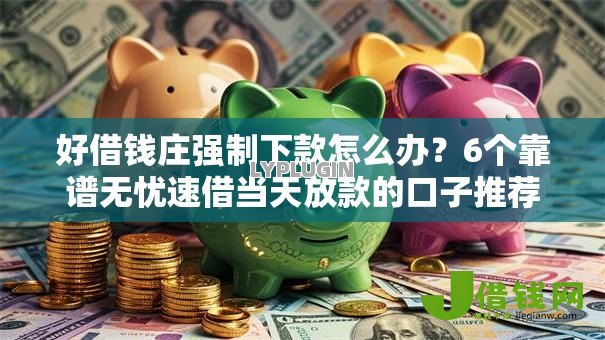 好借钱庄强制下款怎么办？6个靠谱无忧速借当天放款的口子推荐