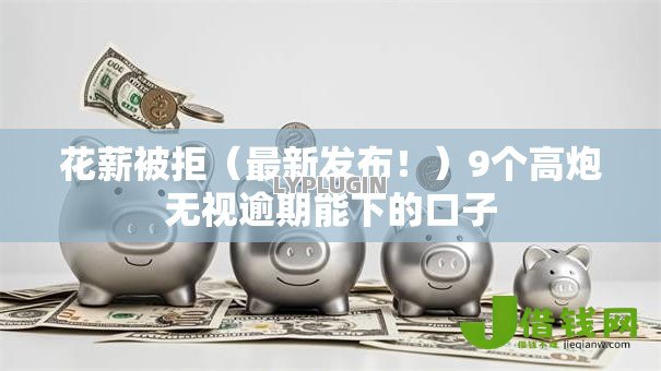 花薪被拒（最新发布！）9个高炮无视逾期能下的口子