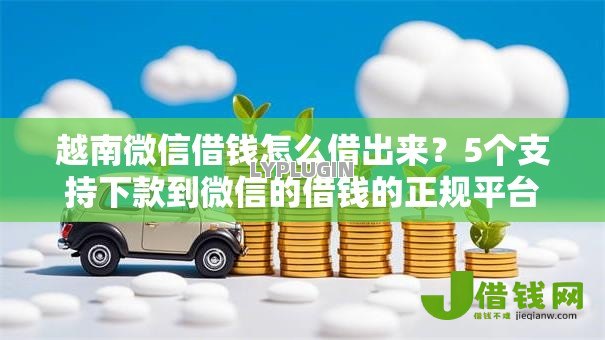 越南微信借钱怎么借出来?5个支持下款到微信的借钱的正规平台 越南微信借钱怎么借出来?5个支持下款到微信的借钱的正规平台