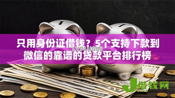 只用身份证借钱?5个支持下款到微信的靠谱的贷款平台排行榜 只用身份证借钱?5个支持下款到微信的靠谱的贷款平台排行榜