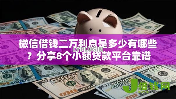 微信借钱二万利息是多少有哪些?分享8个小额贷款平台靠谱 微信借钱二万利息是多少有哪些?分享8个小额贷款平台靠谱