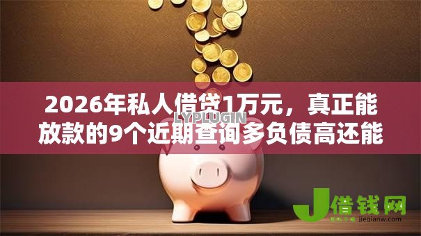 2026年私人借贷1万元,真正能放款的9个近期查询多负债高还能出额度的口子推荐 2026年私人借贷1万元,真正能放款的9个近期查询多负债高还能出额度的口子推荐